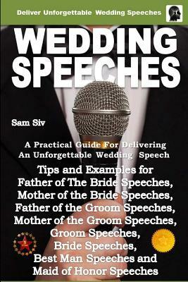 Wedding Speeches - A Practical Guide for Delivering an Unforgettable Wedding Speech: Tips and Examples for Father of The Bride Speeches, Mother of the by Sam Siv