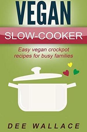 Vegan Slow Cooker: Easy Vegan Crockpot Recipes For Busy Families by Dee Wallace