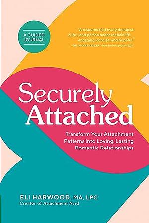 Securely Attached: Transform Your Attachment Patterns into Loving, Lasting Romantic Relationships ( A Guided Journal) by Eli Harwood