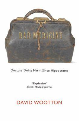 Bad Medicine: Doctors Doing Harm Since Hippocrates by David Wootton