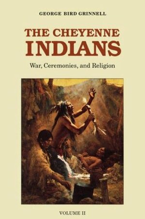 The Cheyenne Indians, Volume 2: War, Ceremonies, and Religion by George Bird Grinnell