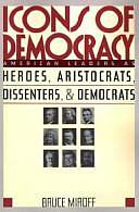 Icons Of Democracy: American Leaders As Heroes, Aristocrats, Dissenters, And Democrats by Bruce Miroff