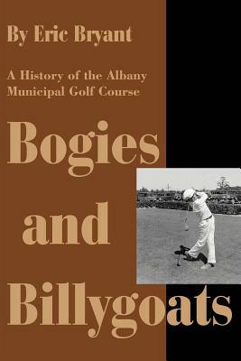 Bogies and Billygoats: A History of the Albany Municipal Golf Course by Eric Bryant