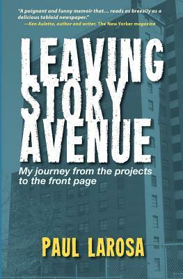 Leaving Story Avenue: My journey from the projects to the front page by Paul Larosa