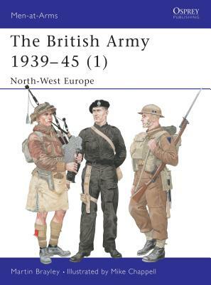 The British Army 1939-45 (1): North-West Europe by Martin Brayley