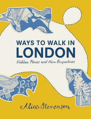 Ways to Walk in London: Hidden Places and New Perspectives by Alice Stevenson