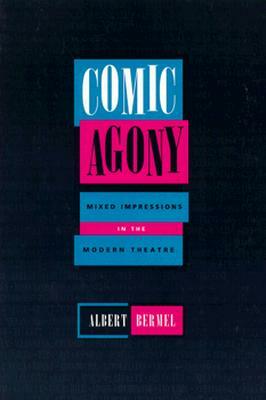 Comic Agony: Mixed Impressions in the Modern Theatre by Albert Bermel