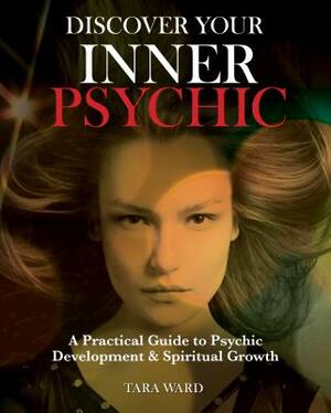 Discover Your Inner Psychic: Focus Your Energies to Gain Better Understanding of Yourself and Others by Tara Ward