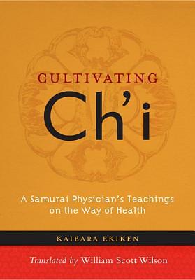 Cultivating Ch'i: A Samurai Physician's Teachings on the Way of Health by Kaibara Ekiken