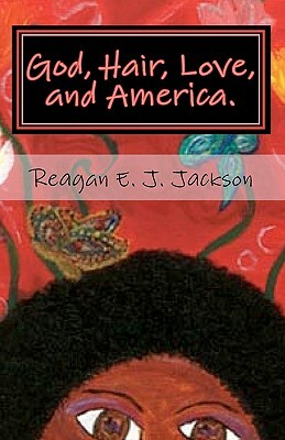 God, Hair, Love, and America.: A collection of poetry... by Reagan E.J. Jackson