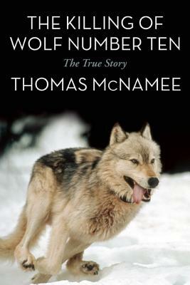 The Killing of Wolf Number Ten: The True Story by Thomas McNamee