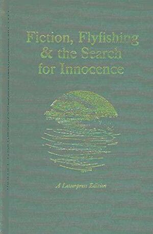 Fiction, Flyfishing and the Search for Innocence by Tom McGuane, Annie Proulx, Sydney Lea, Nick Lyons