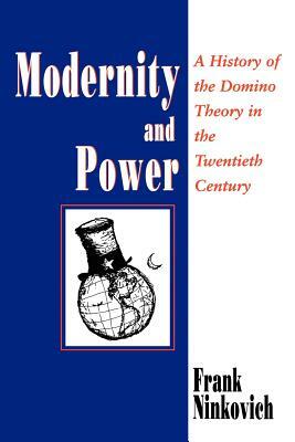 Modernity and Power: A History of the Domino Theory in the Twentieth Century by Frank Ninkovich