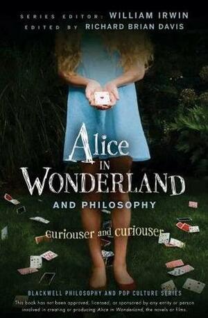 Alice in Wonderland and Philosophy: Curiouser And Curiouser by Richard Brian Davis