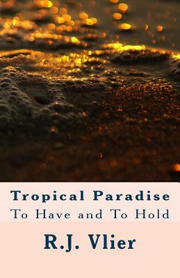 Tropical Paradise: To Have and To Hold by R. J. Vlier