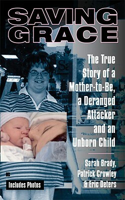 Saving Grace: The True Story of a Mother-To-Be, a Deranged Attacker, and an Unborn Child by Sarah Brady, Eric Deters, Patrick Crowley