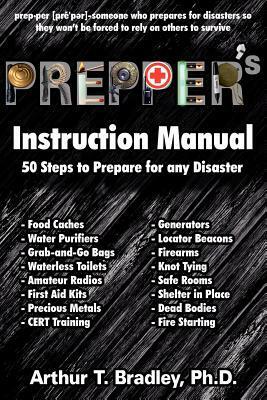 Prepper's Instruction Manual: 50 Steps to Prepare for any Disaster by Arthur T. Bradley