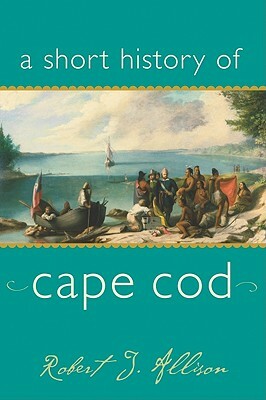 A Short History of Cape Cod by Robert J. Allison