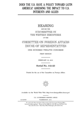 Does the U.S. have a policy toward Latin America?: assessing the impact to U.S. interests and allies by United Stat Congress, Committee on Foreign Affairs (house), United States House of Representatives