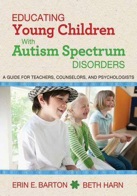 Educating Young Children with Autism Spectrum Disorders: A Guide for Teachers, Counselors, and Psychologists by Beth Harn, Erin E. Barton