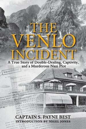 The Venlo Incident: A True Story of Double-Dealing, Captivity, and a Murderous Nazi Plot by S. Payne Best