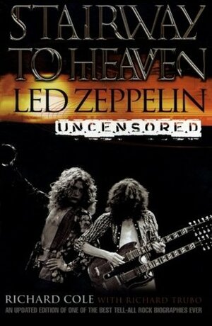 Stairway to Heaven: Led Zeppelin Uncensored by Richard Trubo, Richard Cole