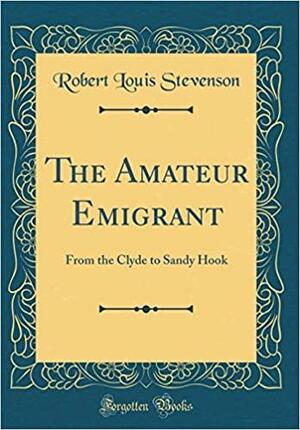 The Amateur Emigrant: From the Clyde to Sandy Hook by Robert Louis Stevenson, Robert Louis Stevenson