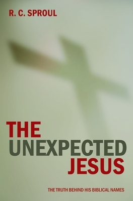 The Unexpected Jesus: The Truth Behind His Biblical Names by R.C. Sproul
