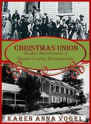 Christmas Union: Quaker Abolitionist of Chester County, Pennsylvania by Karen Anna Vogel