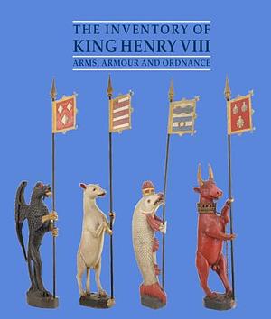 The Inventory of King Henry VIII: Arms, Armour and Ordnance by Philip Ward, Maria Hayward