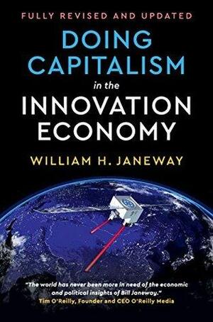 Doing Capitalism in the Innovation Economy: Reconfiguring the Three-Player Game between Markets, Speculators and the State by William H. Janeway