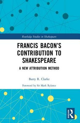 Francis Bacon's Contribution to Shakespeare: A New Attribution Method by Barry R. Clarke