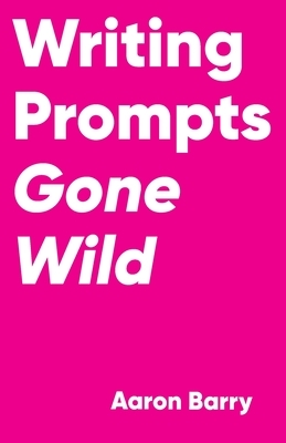 Writing Prompts Gone Wild by Aaron Barry