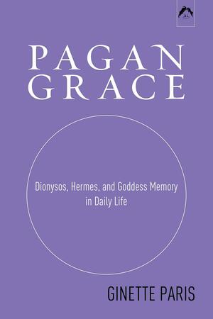 Pagan Grace: Dionysus, Hermes and Goddess Memory by Ginette Paris