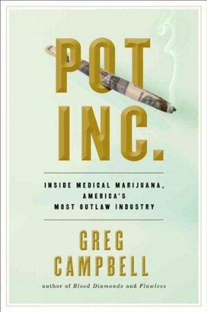 Pot Inc.: Inside Medical Marijuana, America's Most Outlaw Industry by Greg Campbell