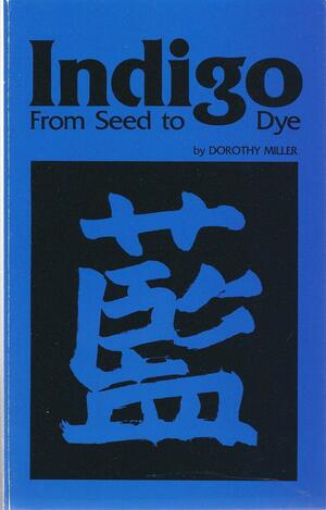 Indigo from Seed to Dye by Dorothy Miller