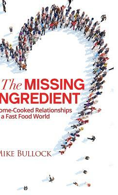 The Missing Ingredient: Home Cooked Relationships in a Fast Food World by Mike Bullock