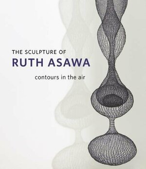 The Sculpture of Ruth Asawa: Contours in the Air by Emily K. Doman