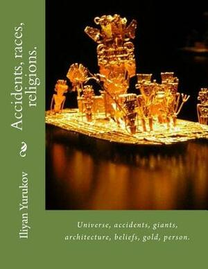 Accidents, races, religions.: Universe, accidents, giants, architecture, beliefs, gold, person. by Fira J. Zavyalova, Nellya A. Yurukov, Iliyan P. Yurukov