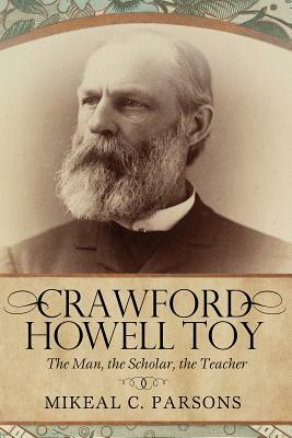 Crawford Howell Toy: The Man, the Scholar, the Teacher by Mikeal C. Parsons