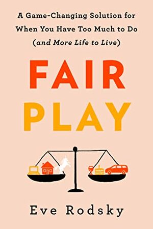 Fair Play: A Game-Changing Solution for When You Have Too Much to Do (and More Life to Live) by Eve Rodsky