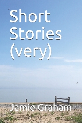 Short Stories (Very) by Jamie Graham