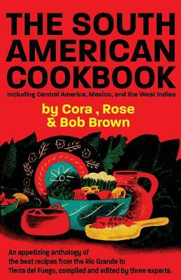 The South American Cook Book, Including Central America, Mexico, and the West Indies by Bob Brown (Robert Carlton Brown II), Rose Brown, Cora Brown