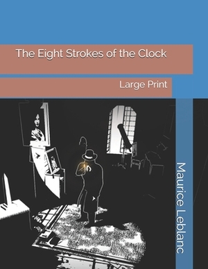 The Eight Strokes of the Clock: Large Print by Maurice Leblanc