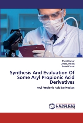 Synthesis And Evaluation Of Some Aryl Propionic Acid Derivatives by Arun K. Mishra, Arvind Kumar, Punet Kumar