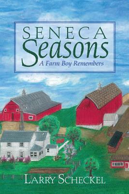 Seneca Seasons: A Farm Boy Remembers by Larry Scheckel