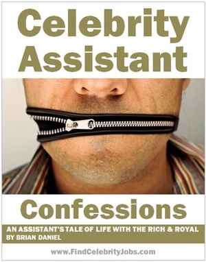 Celebrity Assistant Confessions: An Assistant's Tale of Life with the Rich & Royal by Brian Daniel