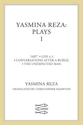 Yasmina Reza: Plays 1: Art, Life X 3, the Unexpected Man, Conversations After a Burial by Yasmina Reza