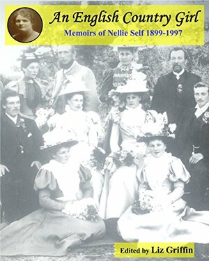 An English Country Girl: Memoirs of Nellie Self 1899-1997 by Liz Griffin
