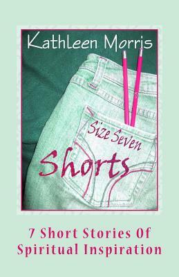 Size Seven Shorts: 7 Short Stories of Spiritual Inspiration by Kathleen Morris